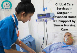 Critical Care Services in Gurgaon – Advanced Home ICU Support by Sinwar Nursing Care